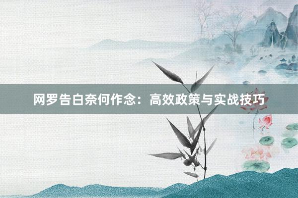 网罗告白奈何作念:高效政策与实战技巧